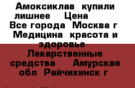 Амоксиклав, купили лишнее  › Цена ­ 350 - Все города, Москва г. Медицина, красота и здоровье » Лекарственные средства   . Амурская обл.,Райчихинск г.